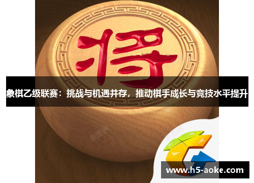 象棋乙级联赛：挑战与机遇并存，推动棋手成长与竞技水平提升